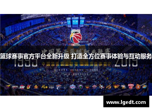 篮球赛事官方平台全新升级 打造全方位赛事体验与互动服务