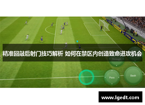精准回敲后射门技巧解析 如何在禁区内创造致命进攻机会