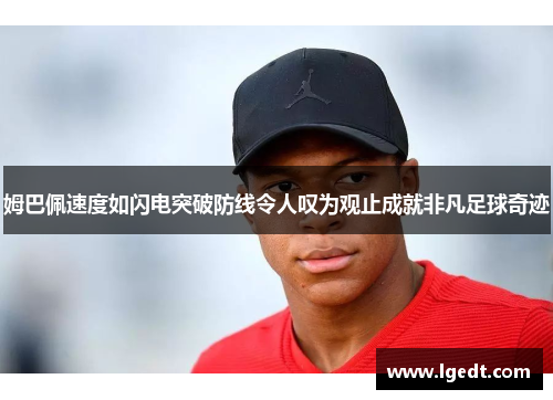 姆巴佩速度如闪电突破防线令人叹为观止成就非凡足球奇迹