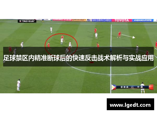 足球禁区内精准断球后的快速反击战术解析与实战应用
