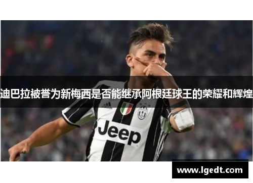 迪巴拉被誉为新梅西是否能继承阿根廷球王的荣耀和辉煌