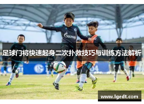 足球门将快速起身二次扑救技巧与训练方法解析