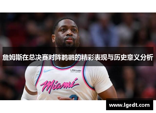 詹姆斯在总决赛对阵鹈鹕的精彩表现与历史意义分析