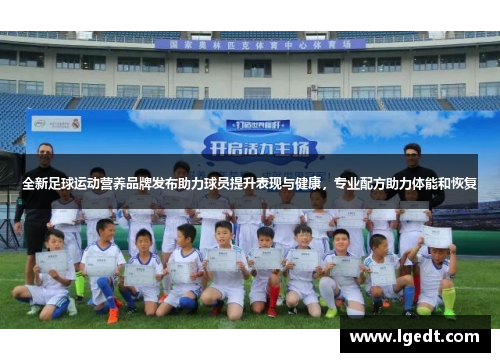 全新足球运动营养品牌发布助力球员提升表现与健康，专业配方助力体能和恢复