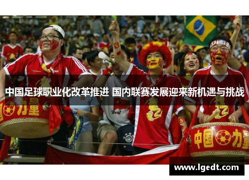中国足球职业化改革推进 国内联赛发展迎来新机遇与挑战