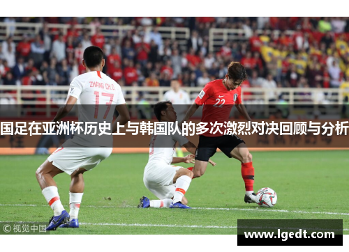 国足在亚洲杯历史上与韩国队的多次激烈对决回顾与分析