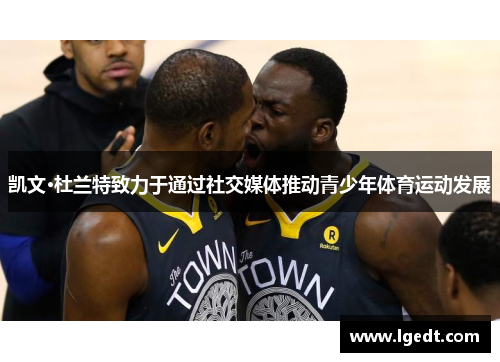 凯文·杜兰特致力于通过社交媒体推动青少年体育运动发展