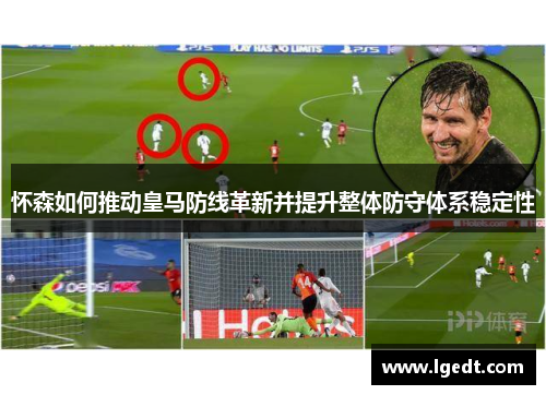怀森如何推动皇马防线革新并提升整体防守体系稳定性