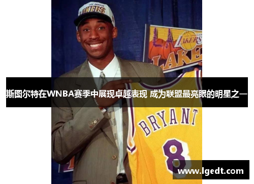 斯图尔特在WNBA赛季中展现卓越表现 成为联盟最亮眼的明星之一