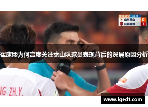 崔康熙为何高度关注泰山队球员表现背后的深层原因分析