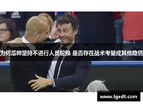 为何瓜帅坚持不进行人员轮换 是否存在战术考量或其他隐情