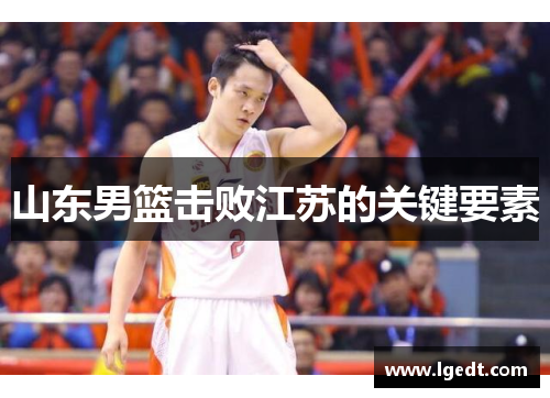 山东男篮击败江苏的关键要素