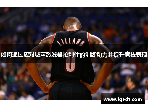 如何通过应对嘘声激发格拉利什的训练动力并提升竞技表现