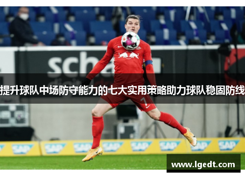 提升球队中场防守能力的七大实用策略助力球队稳固防线