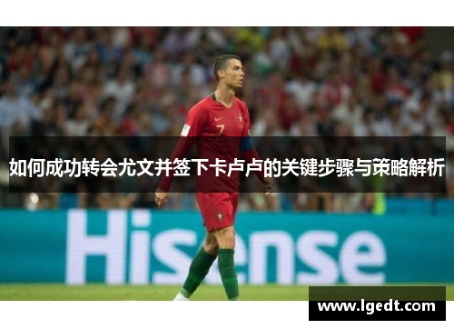 如何成功转会尤文并签下卡卢卢的关键步骤与策略解析