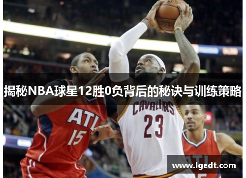 揭秘NBA球星12胜0负背后的秘诀与训练策略