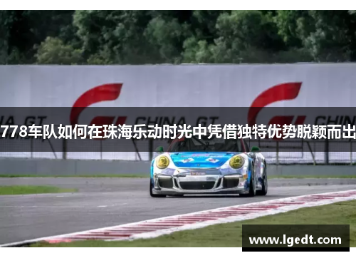778车队如何在珠海乐动时光中凭借独特优势脱颖而出