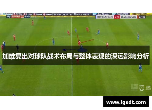 加维复出对球队战术布局与整体表现的深远影响分析