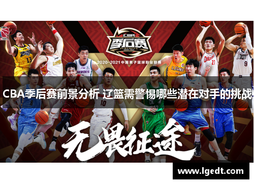 CBA季后赛前景分析 辽篮需警惕哪些潜在对手的挑战