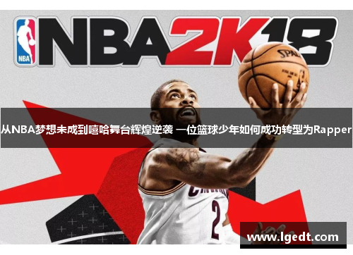 从NBA梦想未成到嘻哈舞台辉煌逆袭 一位篮球少年如何成功转型为Rapper