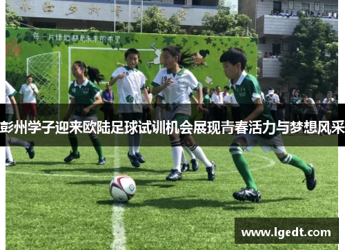 彭州学子迎来欧陆足球试训机会展现青春活力与梦想风采