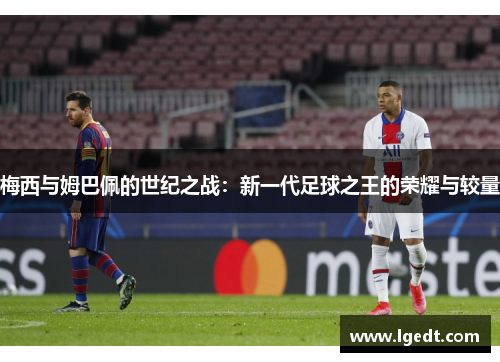 梅西与姆巴佩的世纪之战：新一代足球之王的荣耀与较量