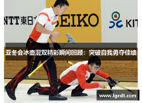 亚冬会冰壶混双精彩瞬间回顾：突破自我勇夺佳绩