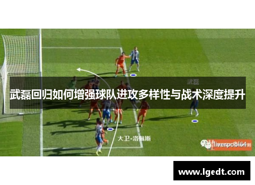 武磊回归如何增强球队进攻多样性与战术深度提升