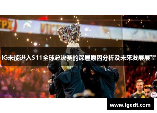 IG未能进入S11全球总决赛的深层原因分析及未来发展展望