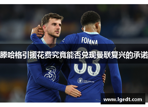 滕哈格引援花费究竟能否兑现曼联复兴的承诺