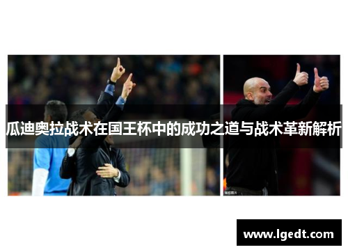 瓜迪奥拉战术在国王杯中的成功之道与战术革新解析