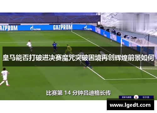 皇马能否打破进决赛魔咒突破困境再创辉煌前景如何