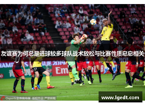 友谊赛为何总是进球较多球队战术放松与比赛性质息息相关
