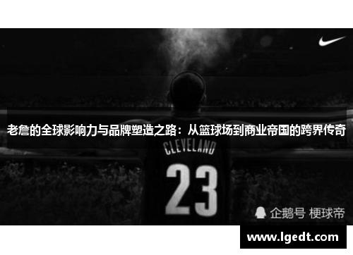 老詹的全球影响力与品牌塑造之路：从篮球场到商业帝国的跨界传奇